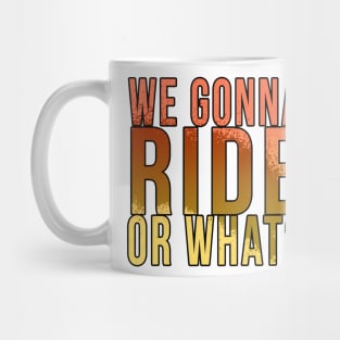 We gonna ride or what? Mug